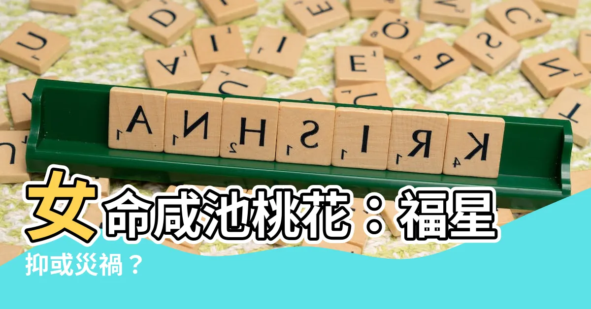 【咸池 女】女命咸池桃花：福星抑或災禍？