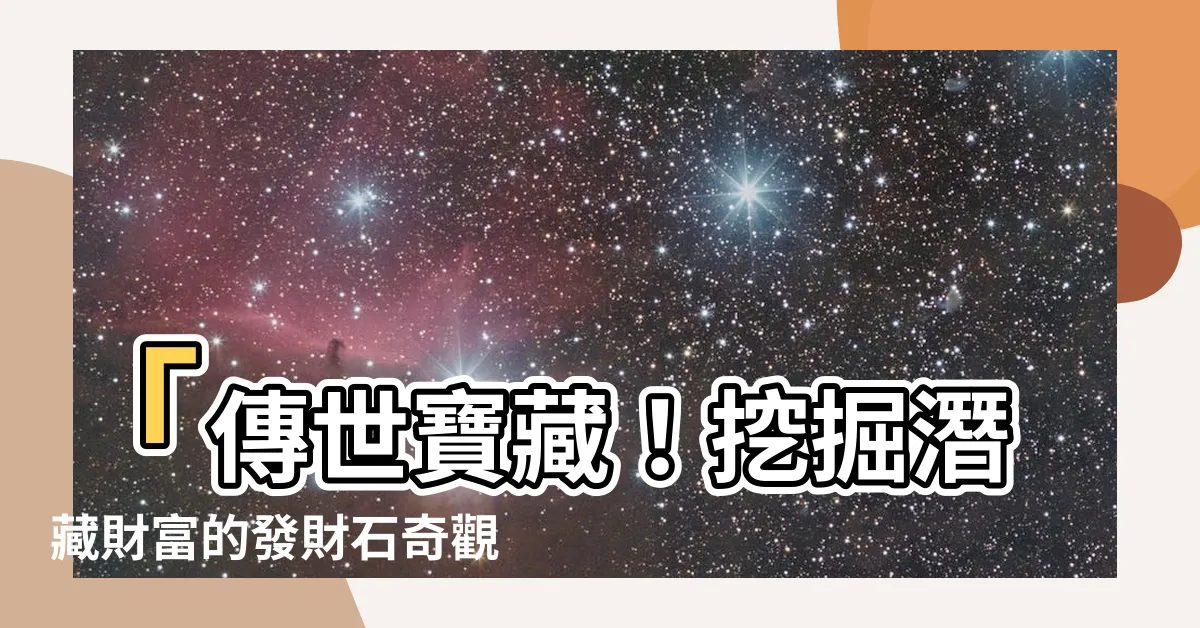 【發財石】「傳世寶藏！挖掘潛藏財富的發財石奇觀！」