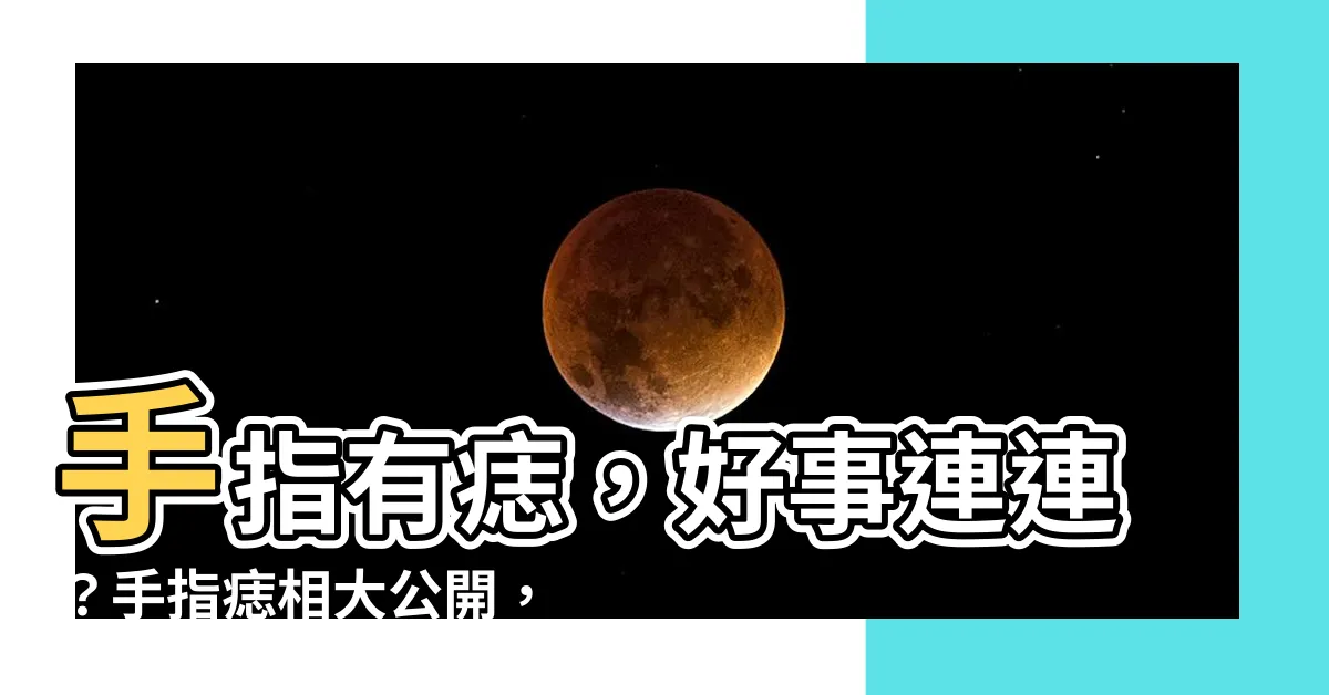 【手指有痣】手指有痣，好事連連？手指痣相大公開，讓你知道痣在哪才有好運！
