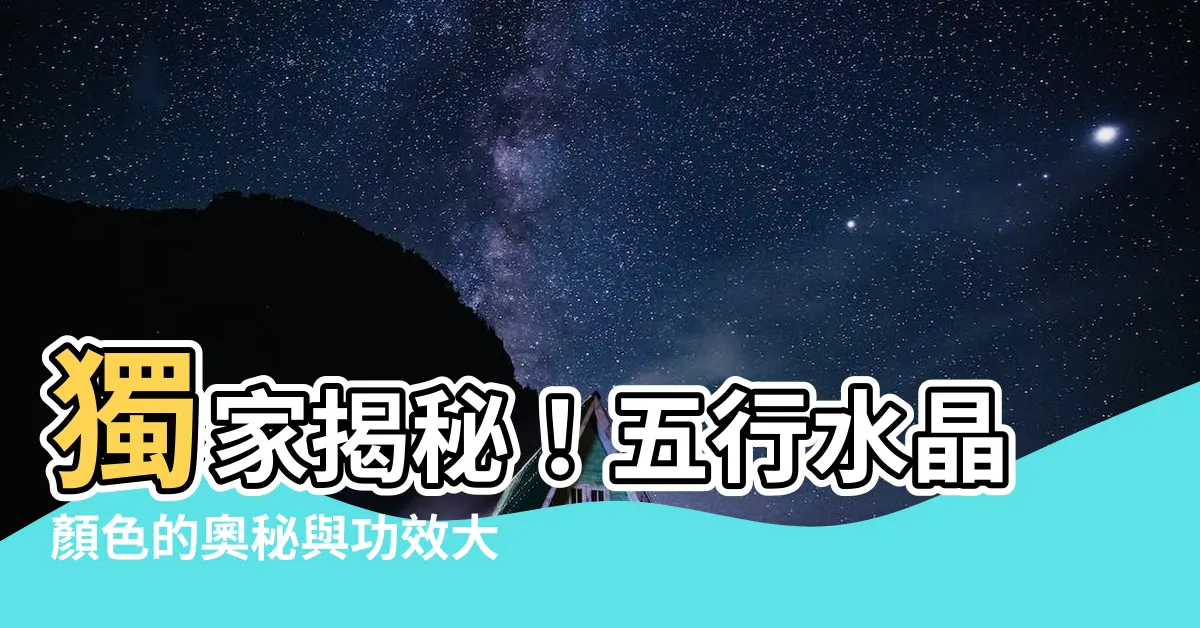 【五行水晶顏色】獨家揭秘！五行水晶顏色的奧秘與功效大解析！