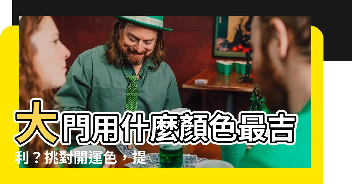 【大門用什麼顏色】大門用什麼顏色最吉利？挑對開運色，提升你的風水！