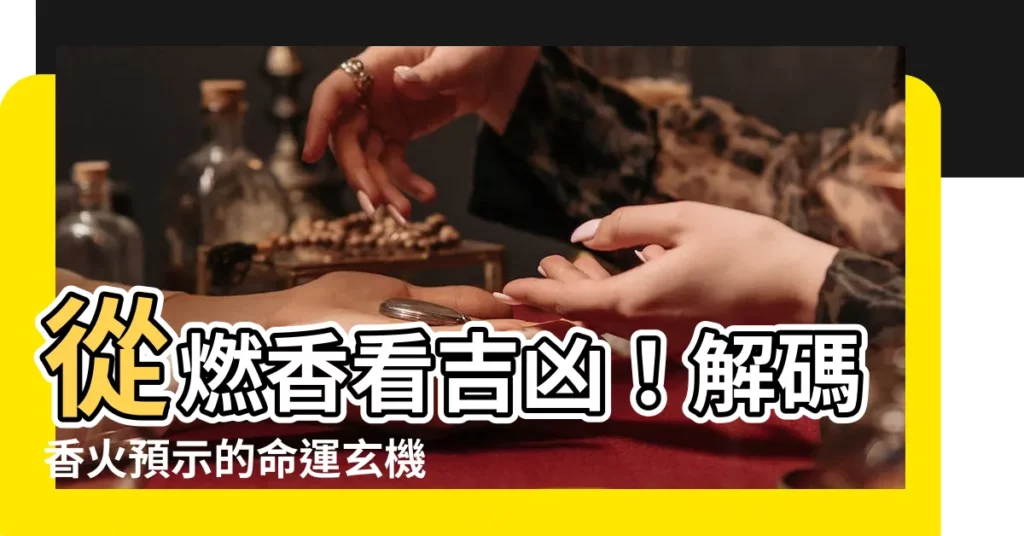 【燃香看吉凶】從燃香看吉凶!解碼香火預示的命運玄機