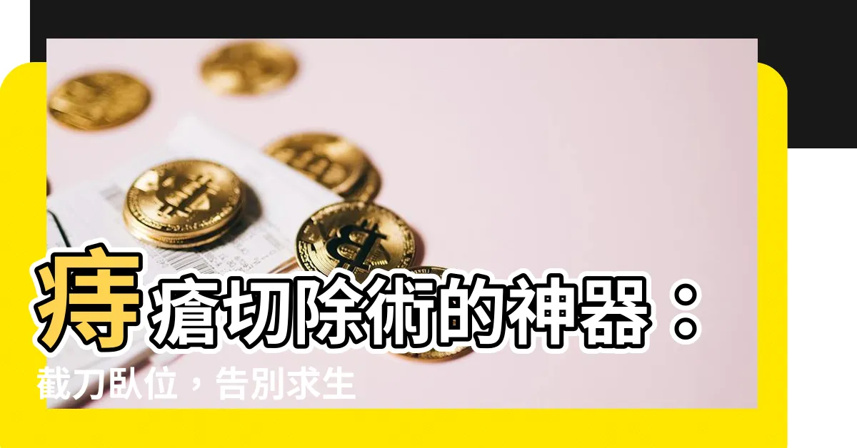 【截刀卧位】痔瘡切除術的神器：截刀卧位，告別求生不得求死不能的痛苦