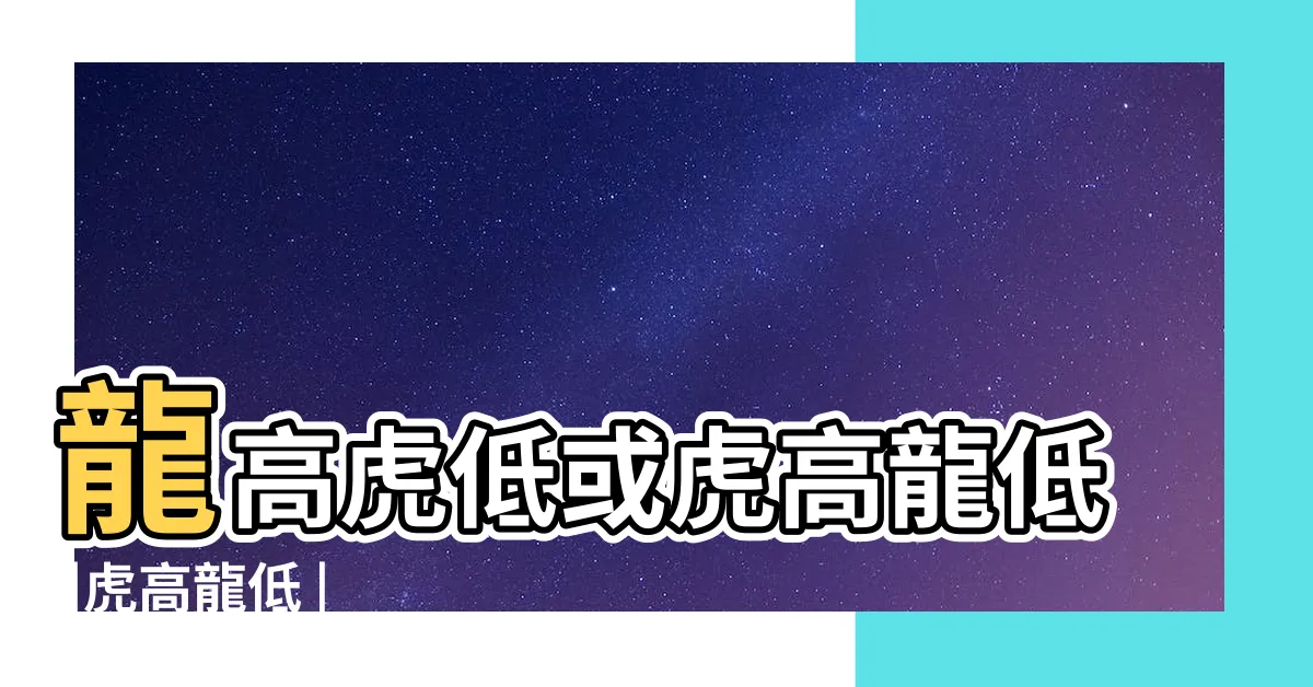 【龍低虎高】龍高虎低或虎高龍低 |虎高龍低 |