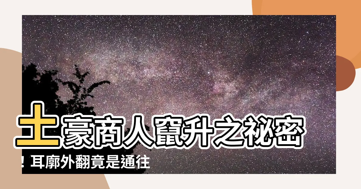 【耳廓外翻】土豪商人竄升之秘密！耳廓外翻竟是通往成功的鑰匙！