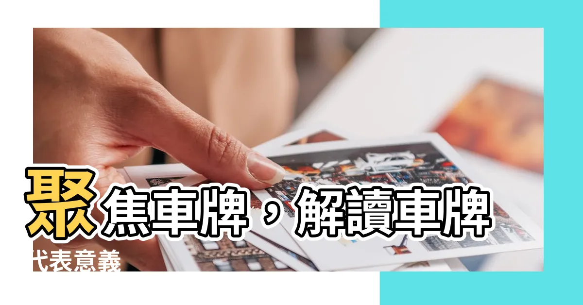 【車牌代表意思】聚焦車牌，解讀車牌代表意義