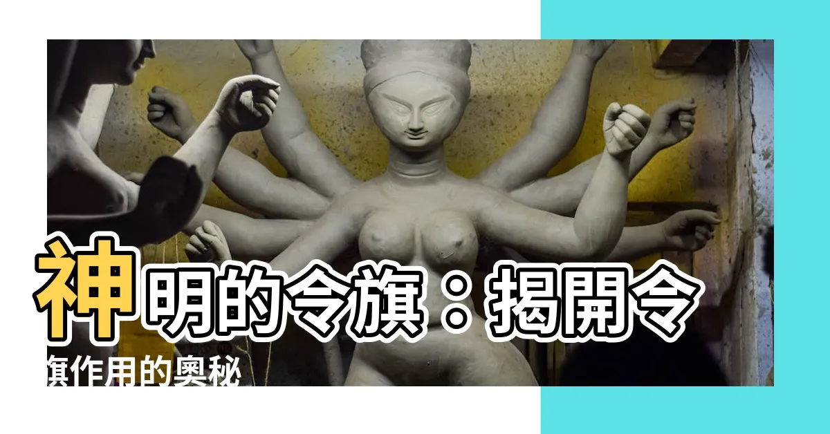 【令旗作用】神明的令旗：揭開令旗作用的奧秘