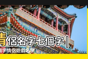 【七字遊戲情侶名字】情侶名字七個字 |七個字情侶遊戲名字大全 |七個字的情侶遊戲名字大全 |