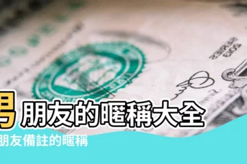【關於男朋友的暱稱大全集】男朋友的暱稱大全 |男朋友備註的暱稱大全 |對男朋友的20個稱呼 |