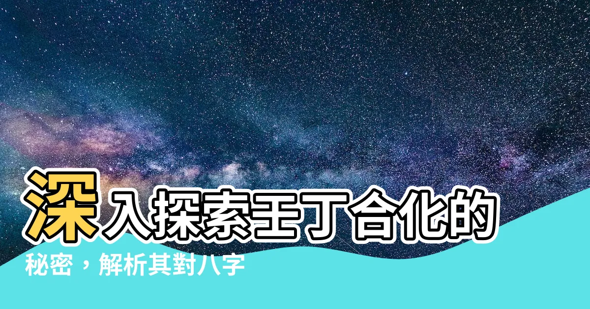【壬丁合化】深入探索壬丁合化的秘密，解析其對八字的影響