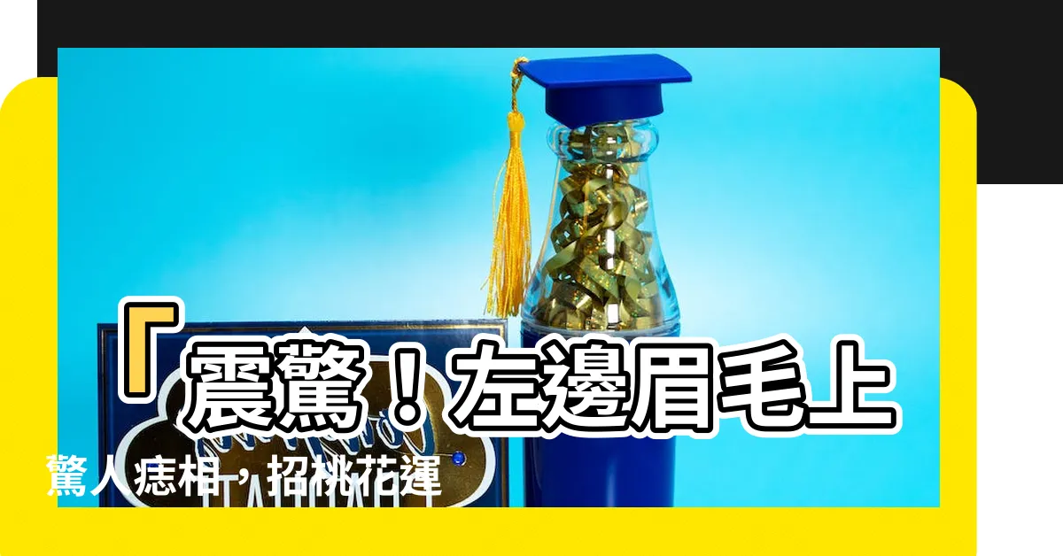 【左邊眉毛有痣】「震驚！左邊眉毛上驚人痣相，招桃花運暴增！」