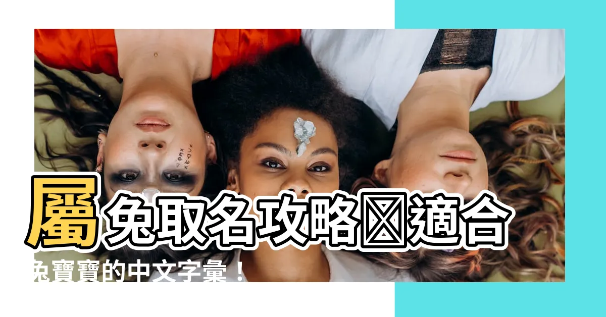 【兔 取名】屬兔取名攻略✨適合兔寶寶的中文字彙！避開禁忌讓你靈感滿滿