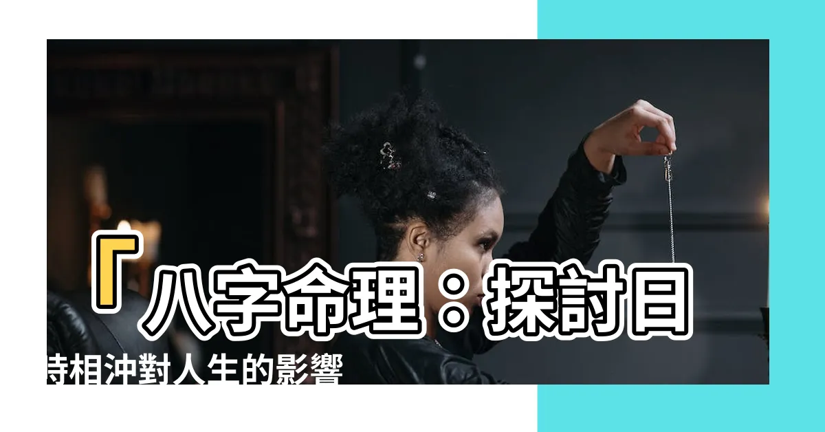 【日時相沖】「八字命理：探討日時相沖對人生的影響，穩定生活的關鍵！」