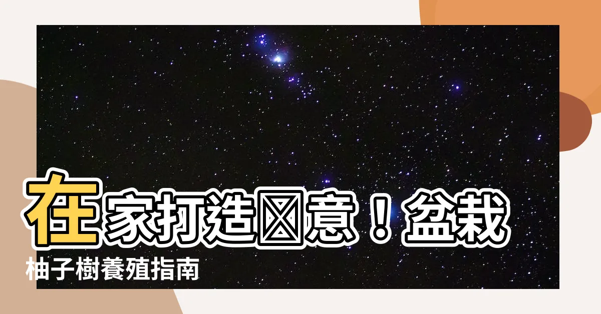 【柚子樹盆栽】在家打造綠意！盆栽柚子樹養殖指南