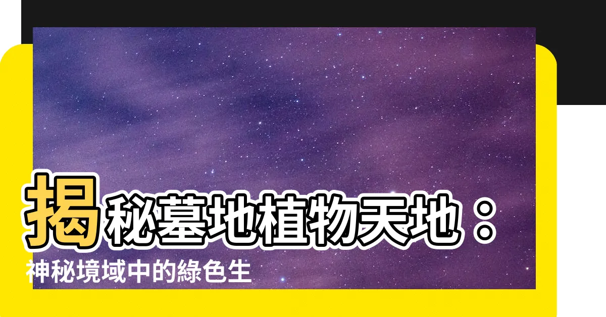 【墓地 植物】揭秘墓地植物天地：神秘境域中的綠色生機