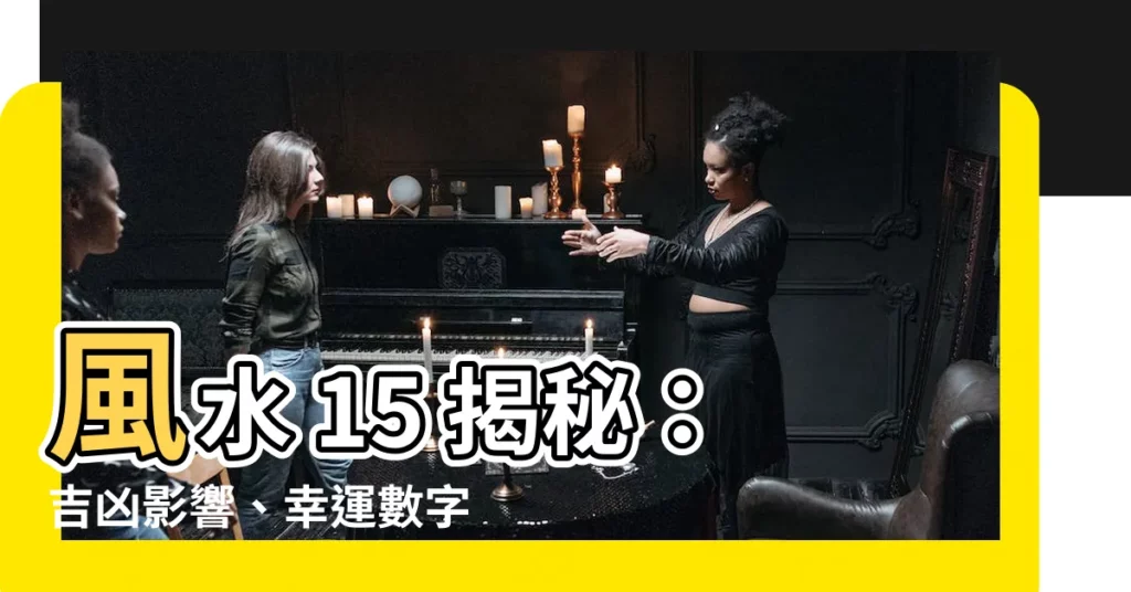 【風水 15】風水 15 揭秘：吉凶影響、幸運數字、開運秘訣大公開！