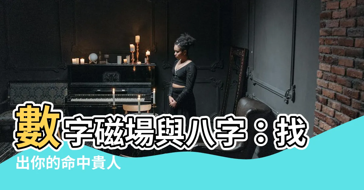 【八字 適合 數字】數字磁場與八字：找出你的命中貴人