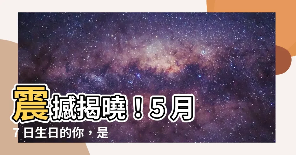 【5月7日是什麼星座】震撼揭曉！5 月 7 日生日的你，是什麼星座？