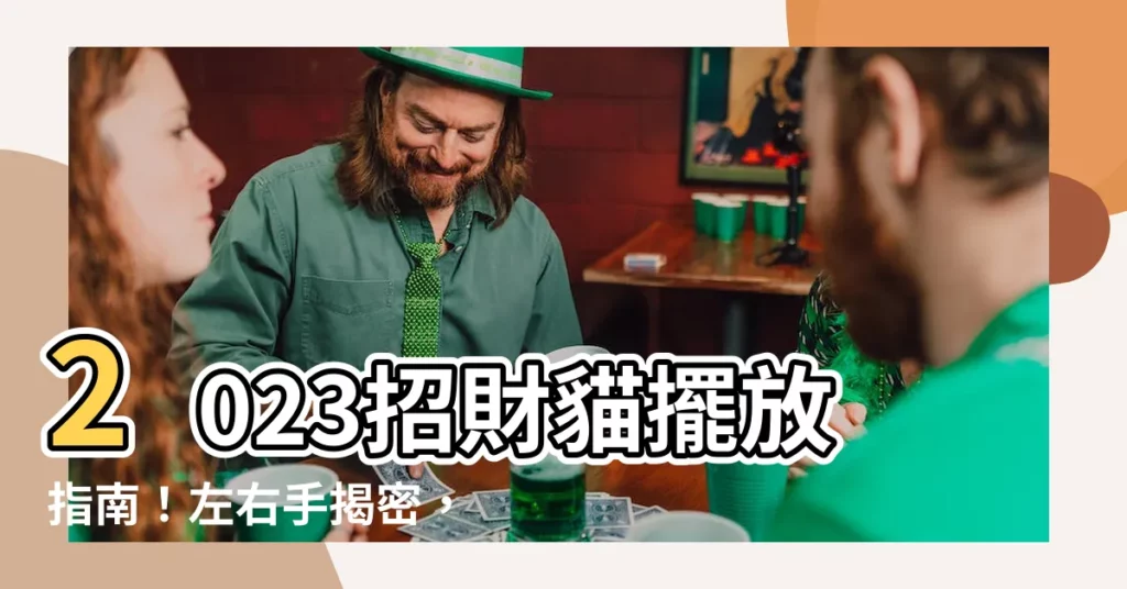 【招財貓擺放位置2023】2023招財貓擺放指南！左右手揭密，財運亨通不是夢