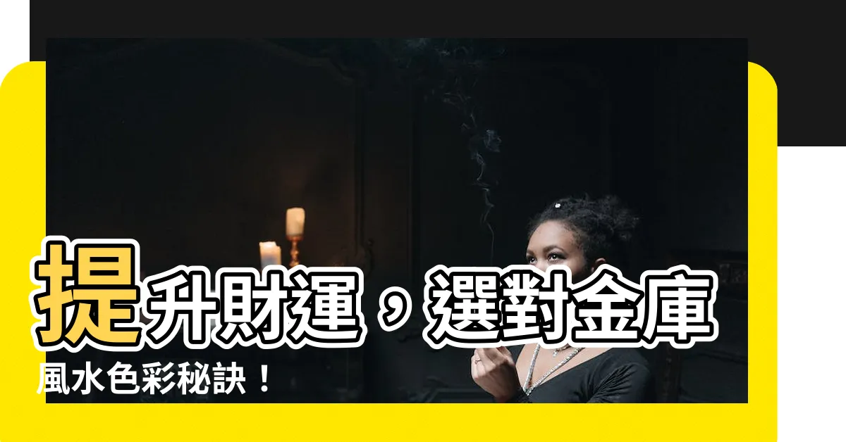 【金庫 風水 色】提升財運，選對金庫風水色彩秘訣！