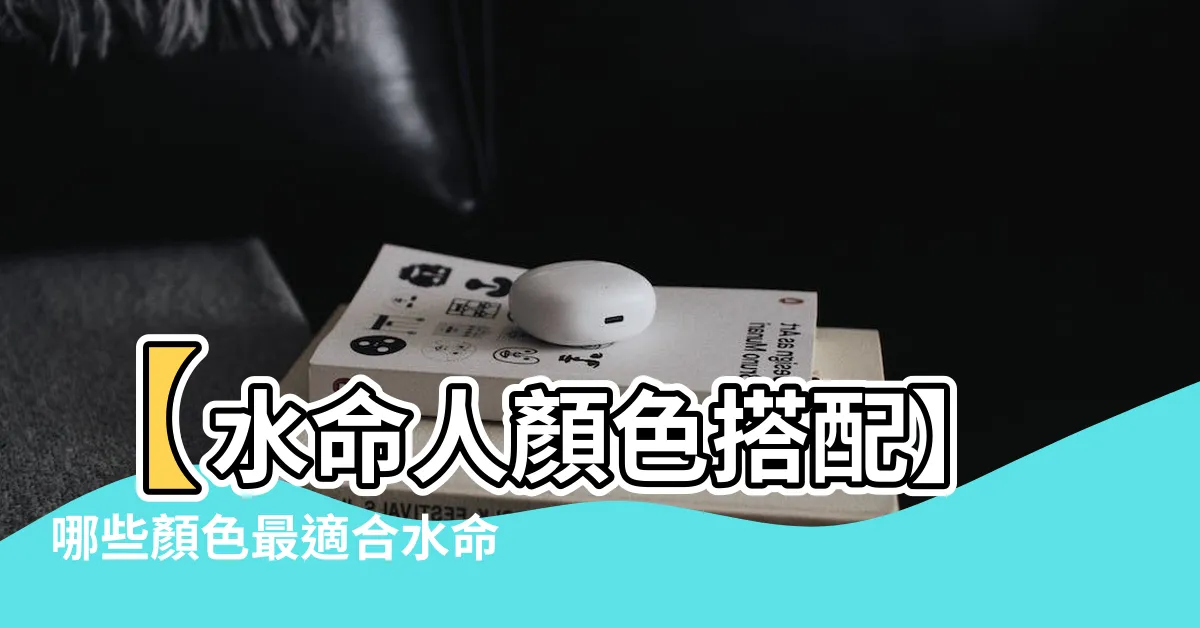【水命人顏色】【水命人顏色搭配】哪些顏色最適合水命人？