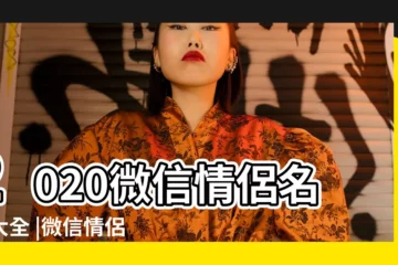 【微信暱稱情侶網名】2020微信情侶名字大全 |微信情侶網名 |獨一無二的情侶微信名 |