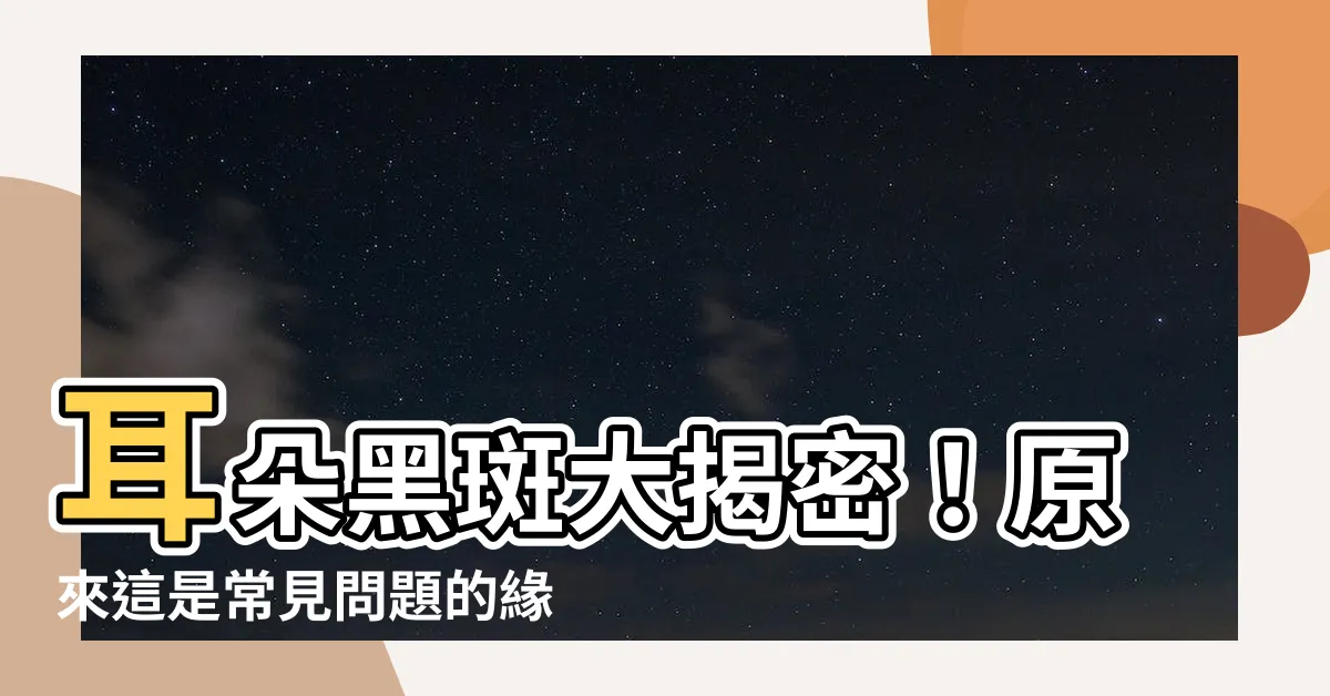 【耳朵黑斑】耳朵黑斑大揭密！原來這是常見問題的緣由！