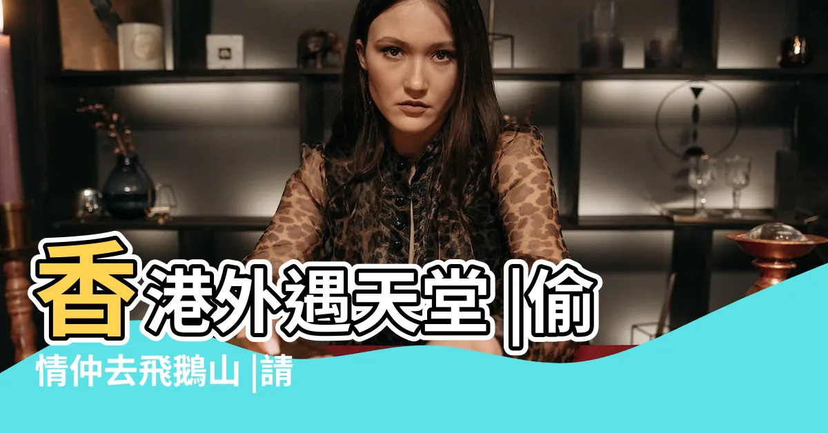 【香港偷情】香港外遇天堂 |偷情仲去飛鵝山 |請介紹偷情好地方 |