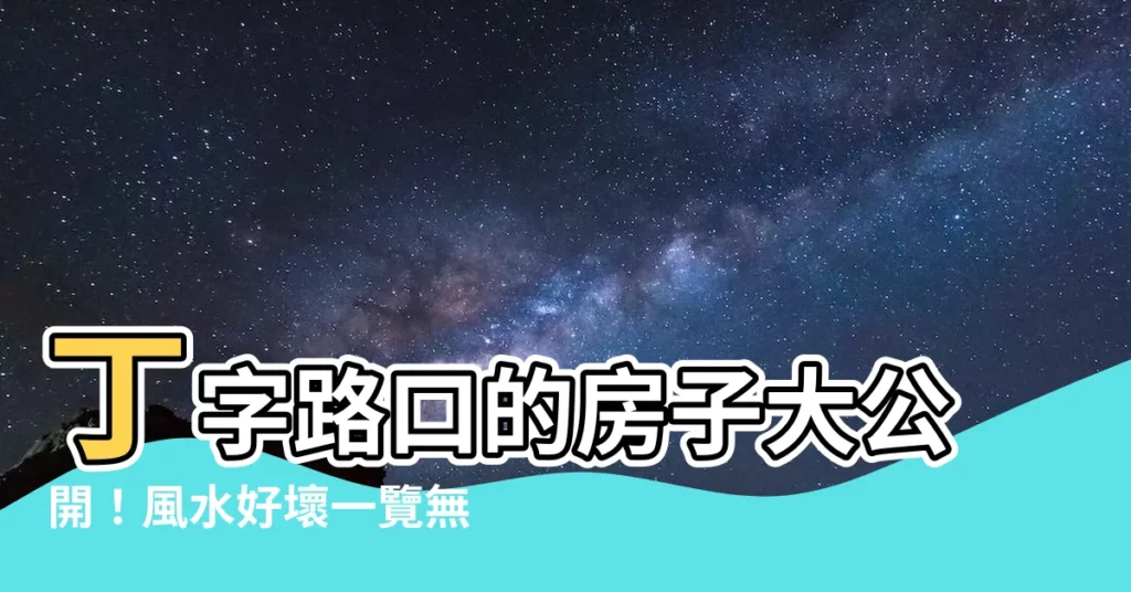 【丁字路口的房子風水】丁字路口的房子大公開！風水好壞一覽無遺