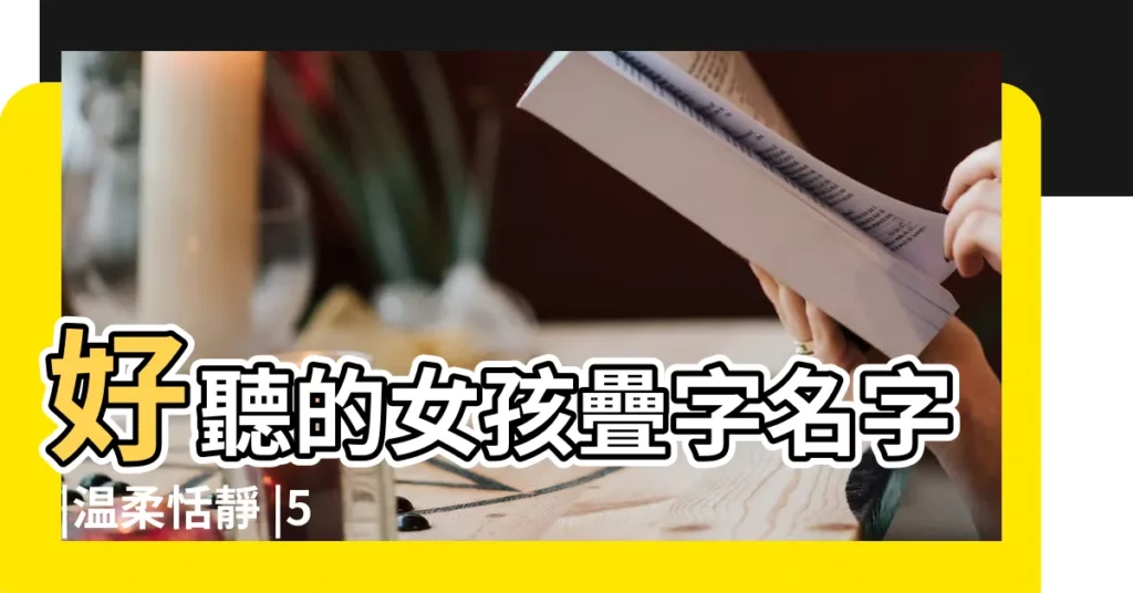 好聽的女孩疊字名字 |温柔恬靜 |50個好聽的女生疊詞名 |【適合女孩的疊字名字】