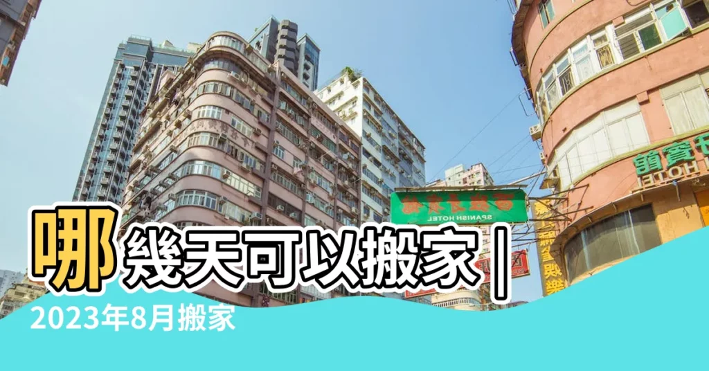 哪幾天可以搬家 |2023年8月搬家吉日查詢 |2023年8月23日搬家好嗎今天幾點適合搬家入宅好 |【8月23日易搬家嗎】