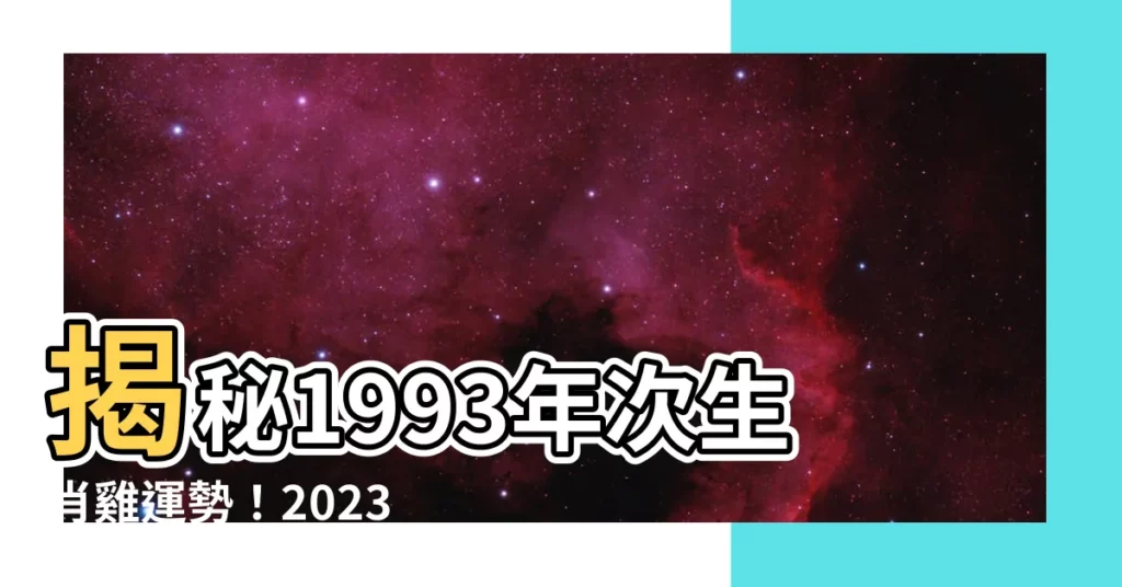 【1993年次】揭秘1993年次生肖雞運勢！2023年每月運程大解析