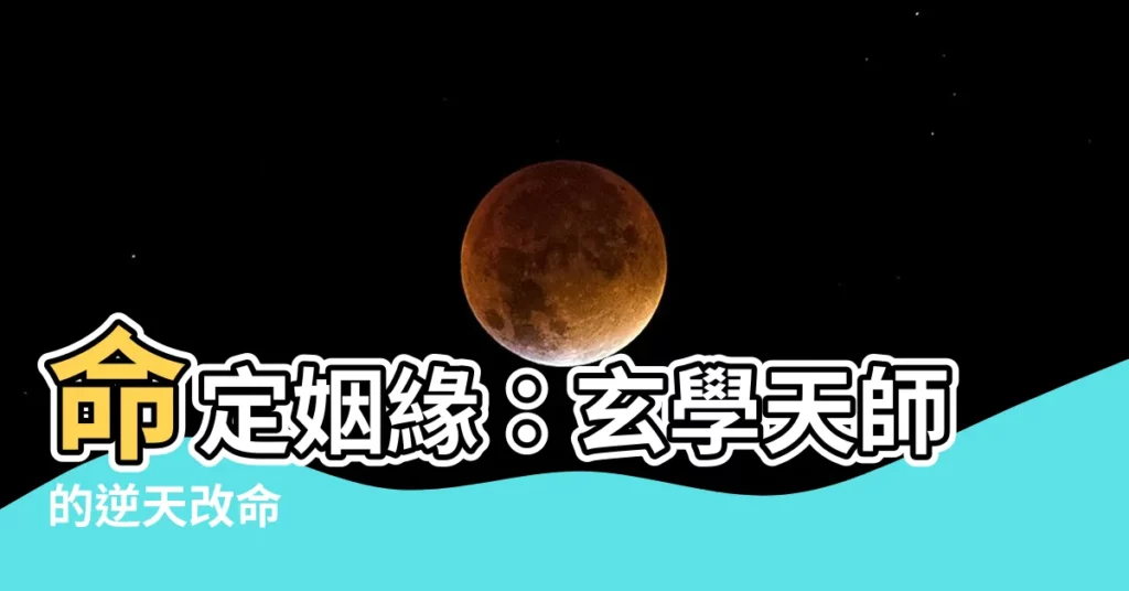 【玄學算命女】命定姻緣：玄學天師的逆天改命