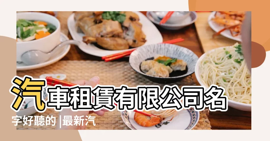 汽車租賃有限公司名字好聽的 |最新汽車租賃公司起名大全 |有個性的汽車租賃公司名字好聽的租車企業起名推薦 |【好聽的汽車租賃公司名字】