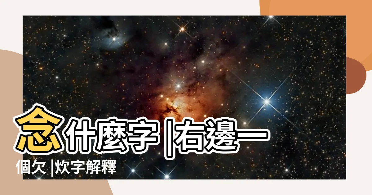 【火欠】念什麼字 |右邊一個欠 |炊字解釋 |