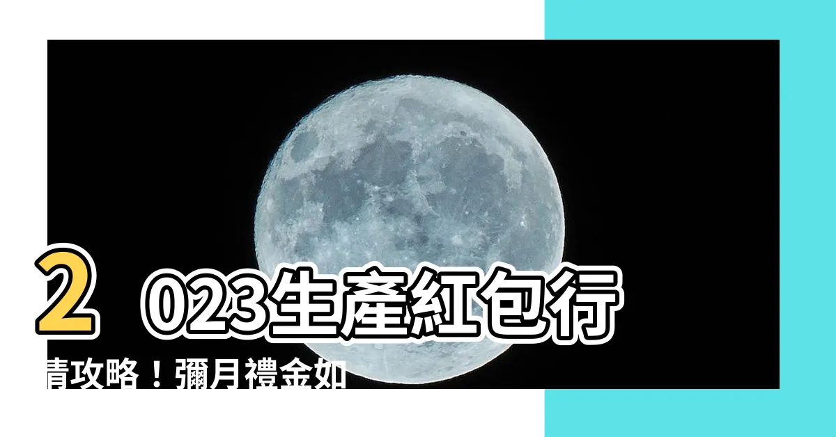 【生產紅包行情】2023生產紅包行情攻略！彌月禮金如何包裝？金額範圍大公開！