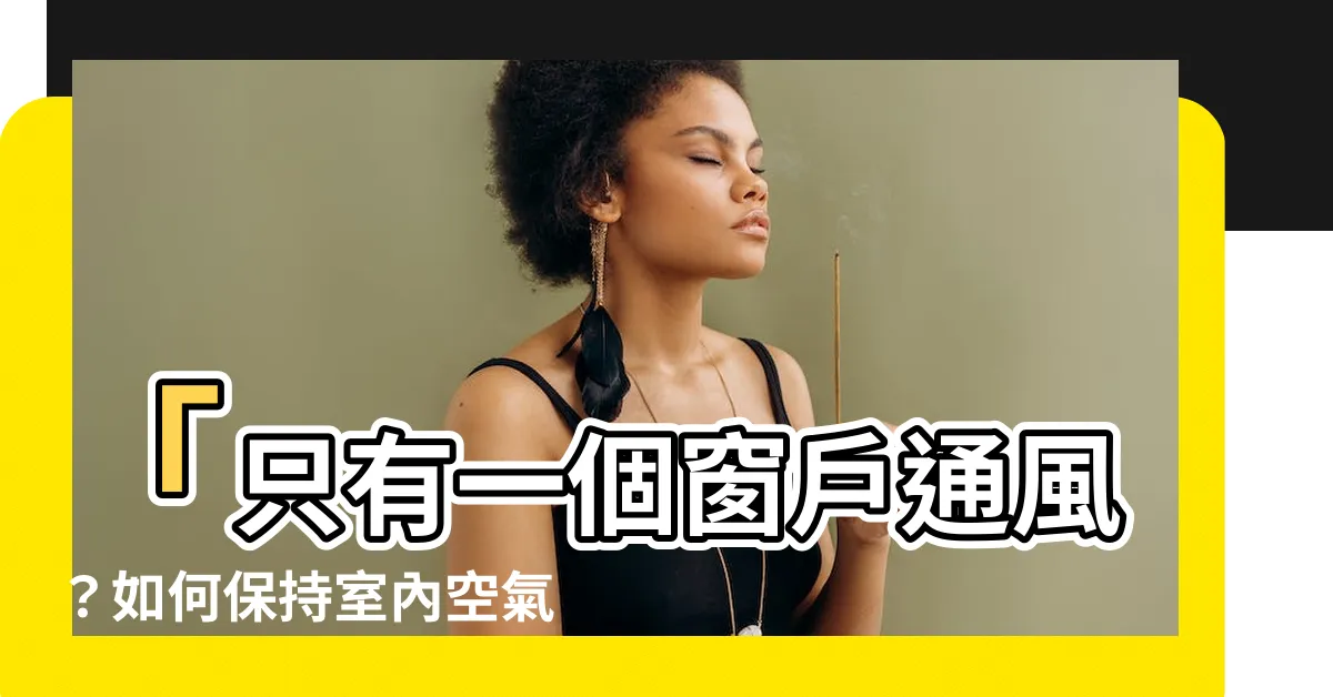 【一個窗户通風】「只有一個窗户通風？如何保持室內空氣流通？」