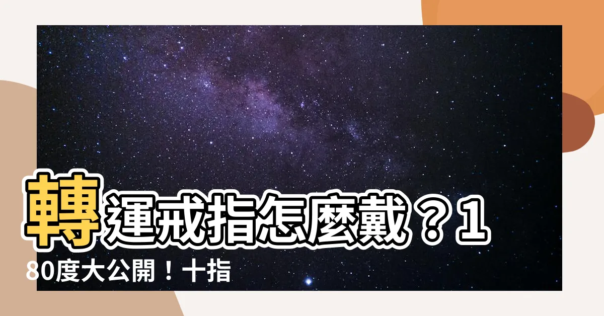 【轉運戒指怎麼戴】轉運戒指怎麼戴?180度大公開!十指戴法不同意義全公開!