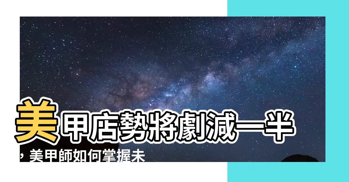 【美甲店】美甲店勢將劇減一半，美甲師如何掌握未來趨勢獲得成功？