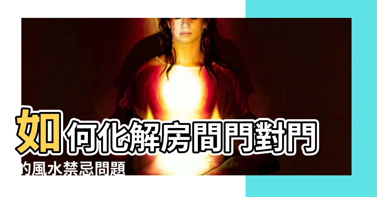 【房間門對門要如何化解】如何化解房間門對門的風水禁忌問題