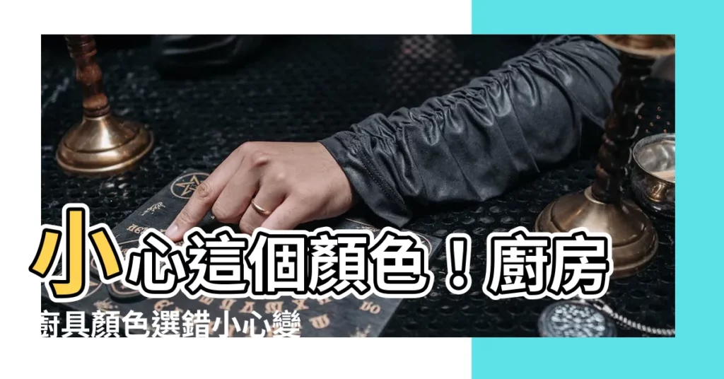 【廚房廚具顏色】小心這個顏色！廚房廚具顏色選錯小心變窮又生病