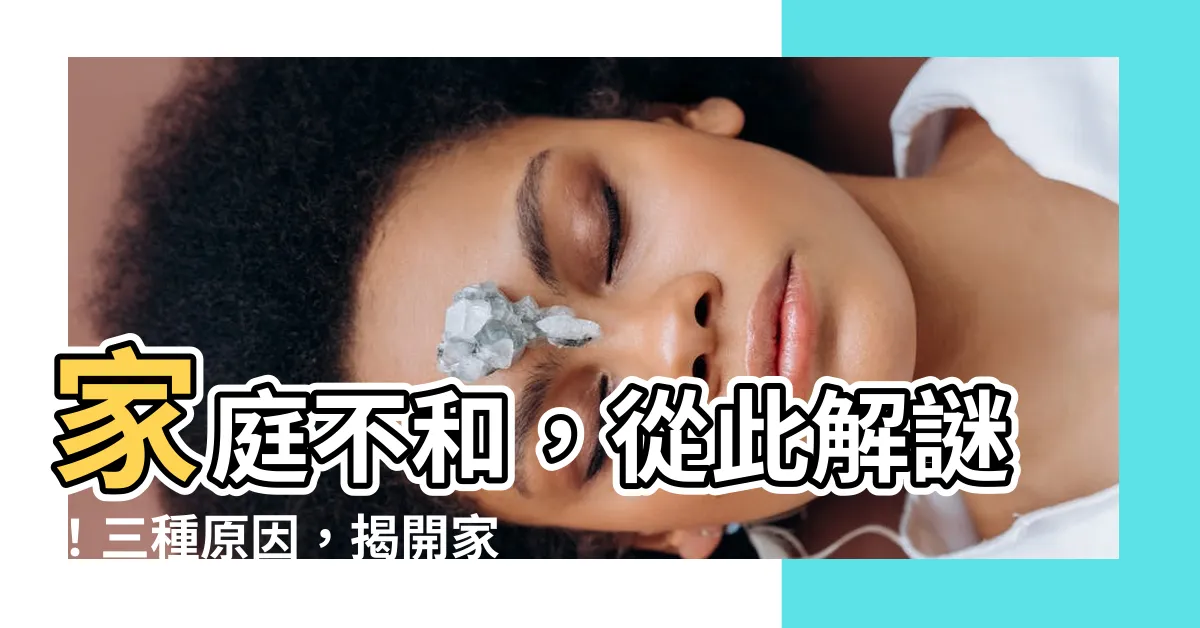 【家庭不和 原因】家庭不和，從此解謎！三種原因，揭開家庭失和的真相