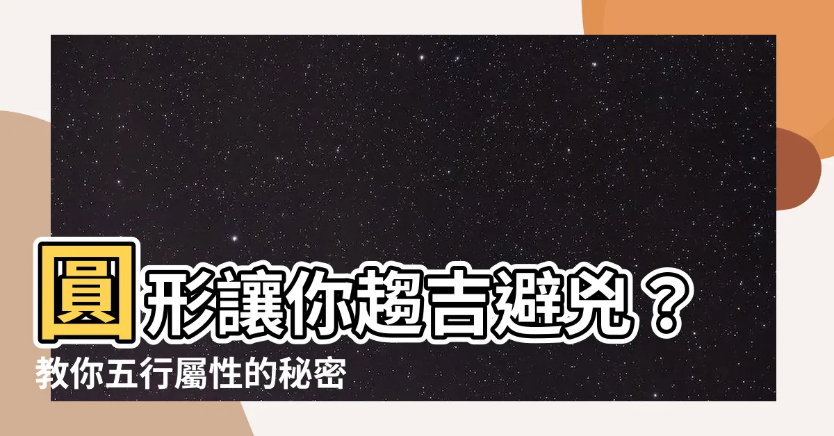 【圓形五行】圓形讓你趨吉避兇？教你五行屬性的秘密！