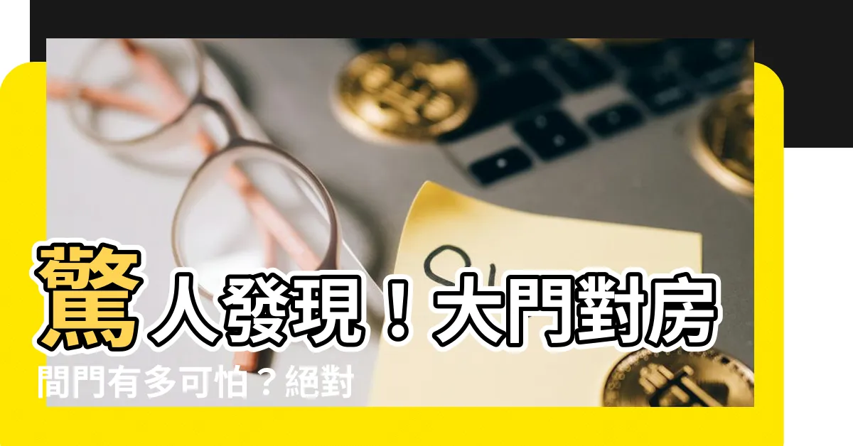 【大門對房間門】驚人發現！大門對房間門有多可怕？絕對不可忽視！