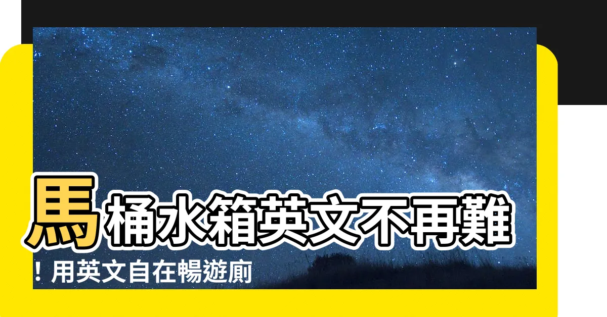 【馬桶水箱英文】馬桶水箱英文不再難！用英文自在暢遊廁所浴室！