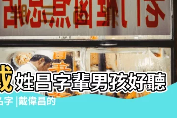 【戴昌枰姓名測試】戴姓昌字輩男孩好聽的名字 |戴偉昌的姓名測試 |戴達昌的姓名測試 |