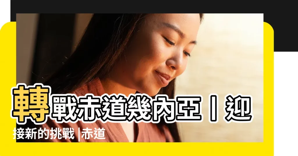 轉戰赤道幾內亞丨迎接新的挑戰 |赤道原則 |Asset |【赤道公司的詮釋含義】