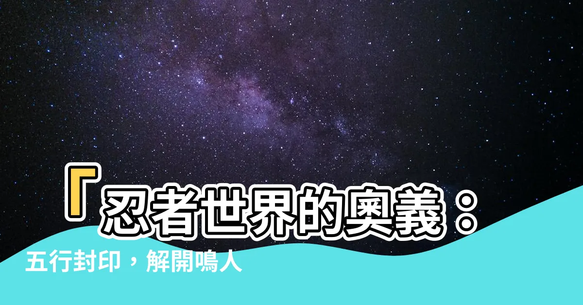 【五行封印】「忍者世界的奧義：五行封印，解開鳴人真正的力量！」