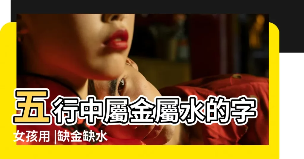 五行中屬金屬水的字女孩用 |缺金缺水女孩名字免費帶金帶水吉利的女寶寶名字 |缺金缺水100分女孩名字女寶寶缺水缺金的名字 |【屬水缺金的女孩取名】