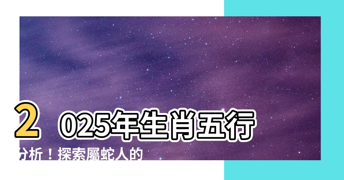 【2025年生肖五行】2025年生肖五行分析！探索屬蛇人的命運與性格特質